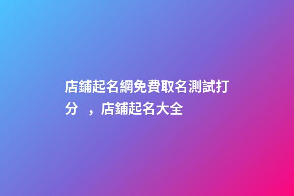 店鋪起名網免費取名測試打分，店鋪起名大全